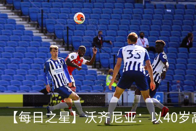 【每日之星】沃齐尼亚：以40岁高龄零封西班牙 让世界认识佛得角