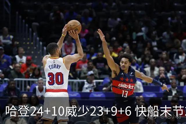 哈登24+10威少23+9+6 快船末节22-0逆转胜篮网
