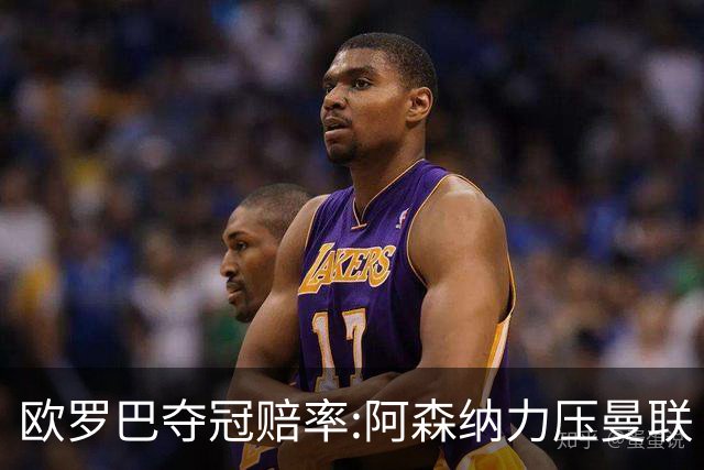 欧罗巴夺冠赔率:阿森纳力压曼联 远甩罗马双雄